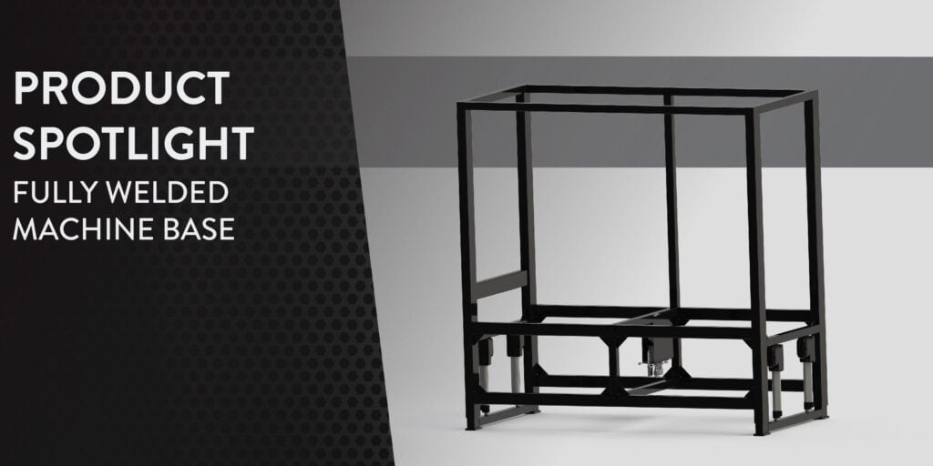 Product Spotlight – Fully Welded Machine Base Product Spotlight – Fully Welded Machine Base